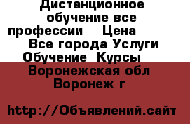 Дистанционное обучение все профессии  › Цена ­ 10 000 - Все города Услуги » Обучение. Курсы   . Воронежская обл.,Воронеж г.